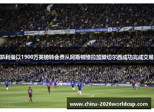 凯利曼以1900万英镑转会费从阿斯顿维拉加盟切尔西成功完成交易