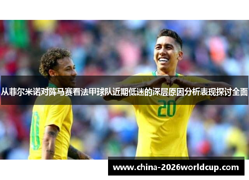 从菲尔米诺对阵马赛看法甲球队近期低迷的深层原因分析表现探讨全面